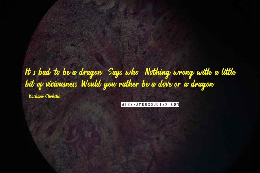 Roshani Chokshi Quotes: It's bad to be a dragon.""Says who? Nothing wrong with a little bit of viciousness. Would you rather be a dove or a dragon?