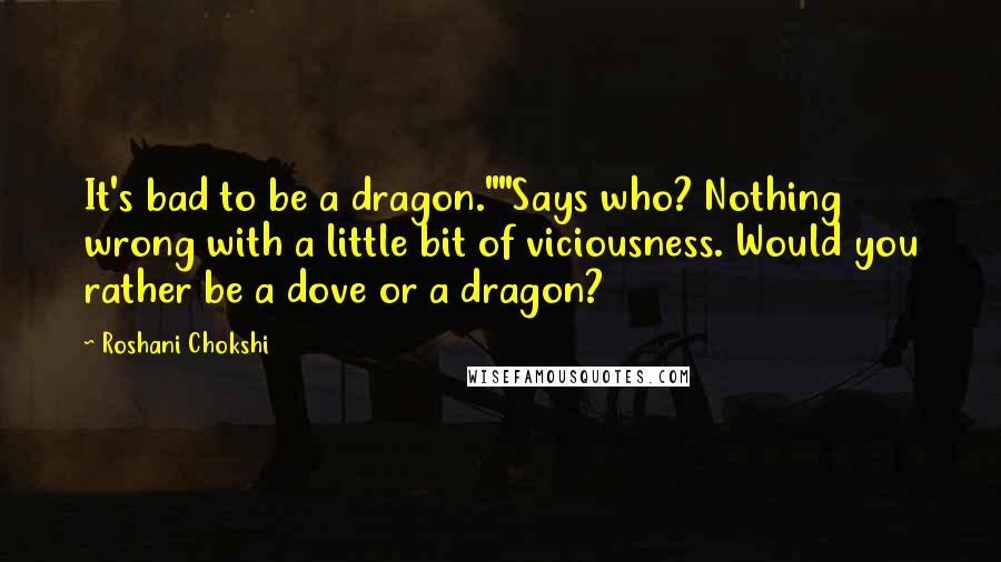 Roshani Chokshi Quotes: It's bad to be a dragon.""Says who? Nothing wrong with a little bit of viciousness. Would you rather be a dove or a dragon?