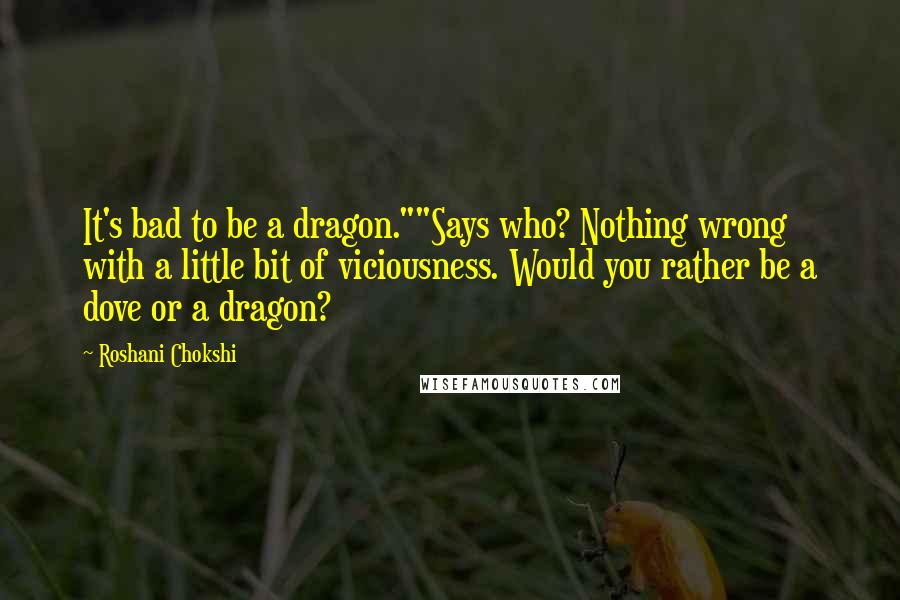 Roshani Chokshi Quotes: It's bad to be a dragon.""Says who? Nothing wrong with a little bit of viciousness. Would you rather be a dove or a dragon?