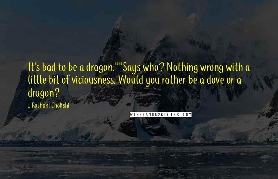 Roshani Chokshi Quotes: It's bad to be a dragon.""Says who? Nothing wrong with a little bit of viciousness. Would you rather be a dove or a dragon?