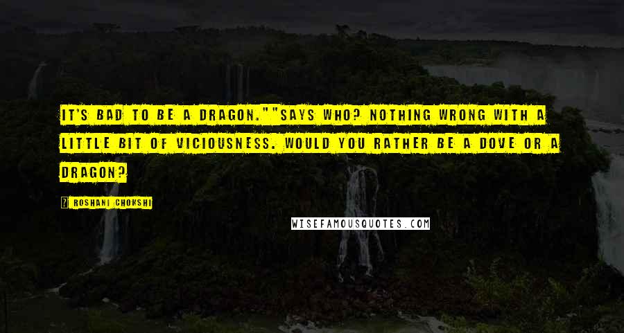 Roshani Chokshi Quotes: It's bad to be a dragon.""Says who? Nothing wrong with a little bit of viciousness. Would you rather be a dove or a dragon?