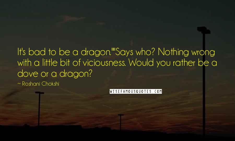 Roshani Chokshi Quotes: It's bad to be a dragon.""Says who? Nothing wrong with a little bit of viciousness. Would you rather be a dove or a dragon?