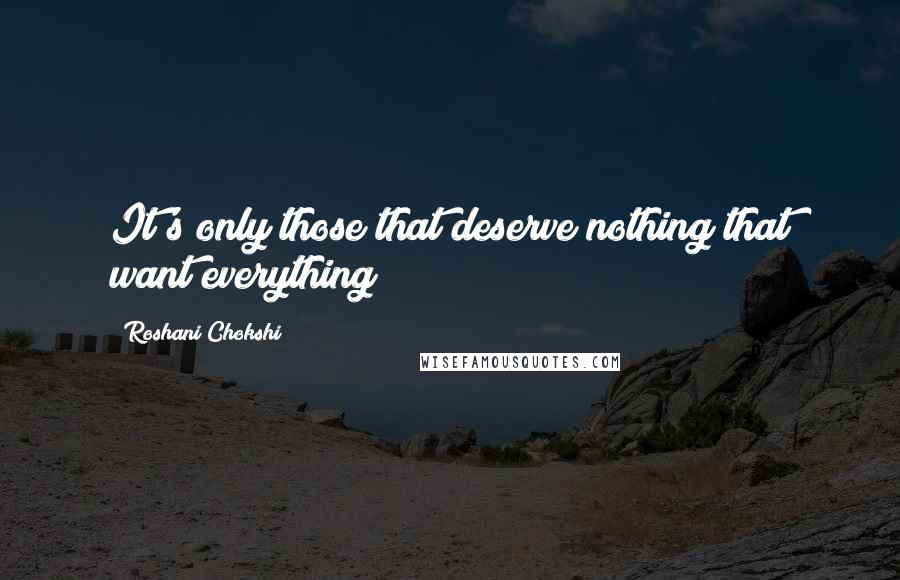 Roshani Chokshi Quotes: It's only those that deserve nothing that want everything