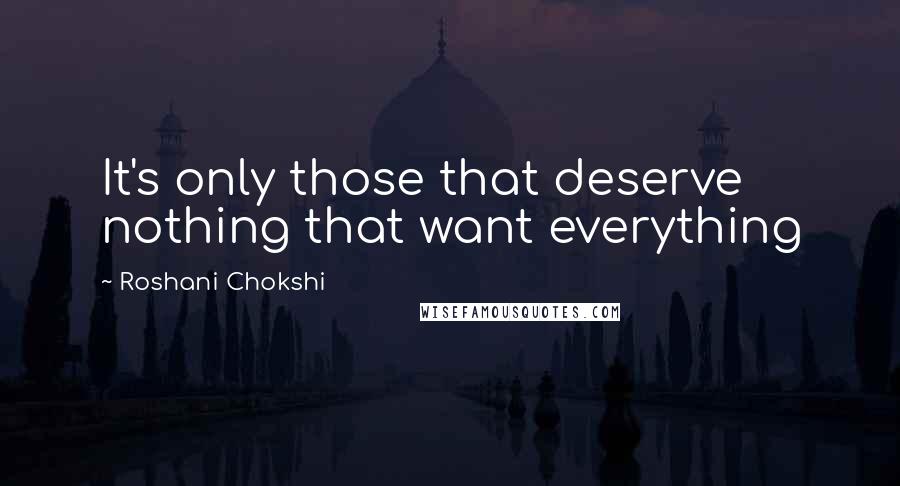 Roshani Chokshi Quotes: It's only those that deserve nothing that want everything
