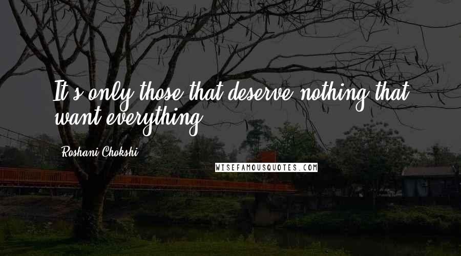 Roshani Chokshi Quotes: It's only those that deserve nothing that want everything