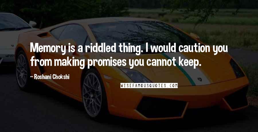 Roshani Chokshi Quotes: Memory is a riddled thing. I would caution you from making promises you cannot keep.