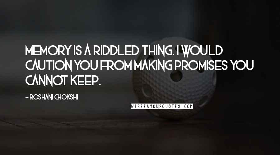 Roshani Chokshi Quotes: Memory is a riddled thing. I would caution you from making promises you cannot keep.
