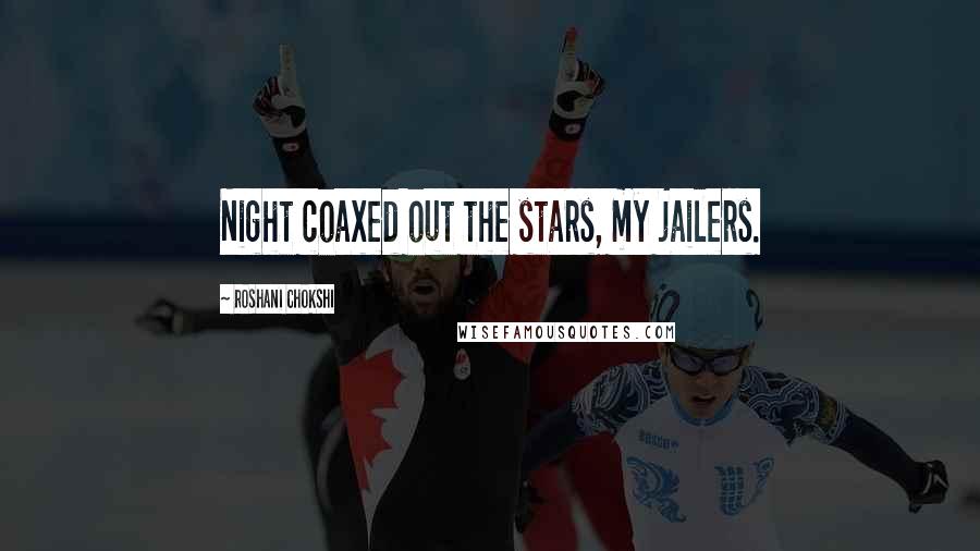 Roshani Chokshi Quotes: Night coaxed out the stars, my jailers.