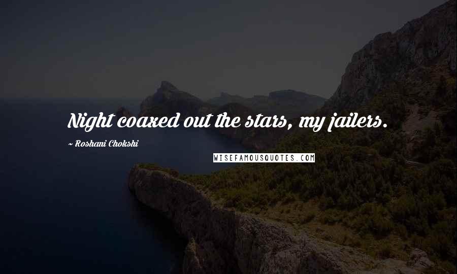 Roshani Chokshi Quotes: Night coaxed out the stars, my jailers.