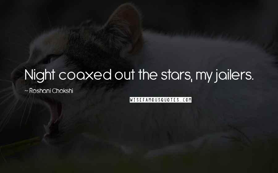 Roshani Chokshi Quotes: Night coaxed out the stars, my jailers.