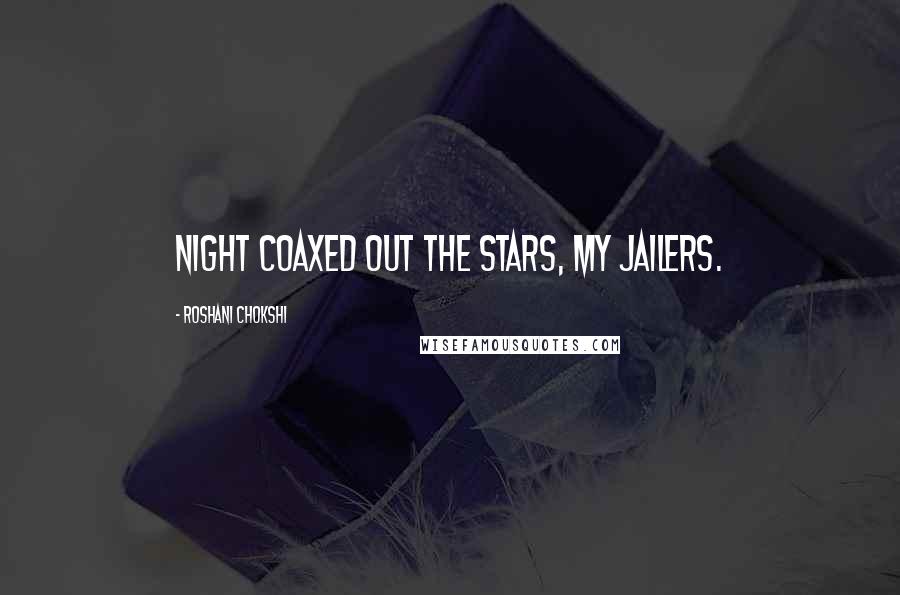 Roshani Chokshi Quotes: Night coaxed out the stars, my jailers.