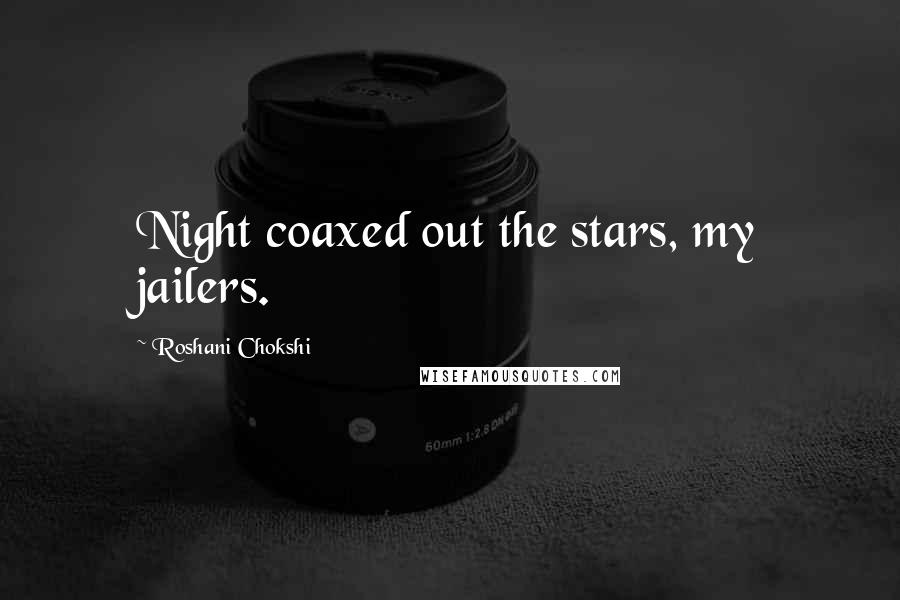 Roshani Chokshi Quotes: Night coaxed out the stars, my jailers.