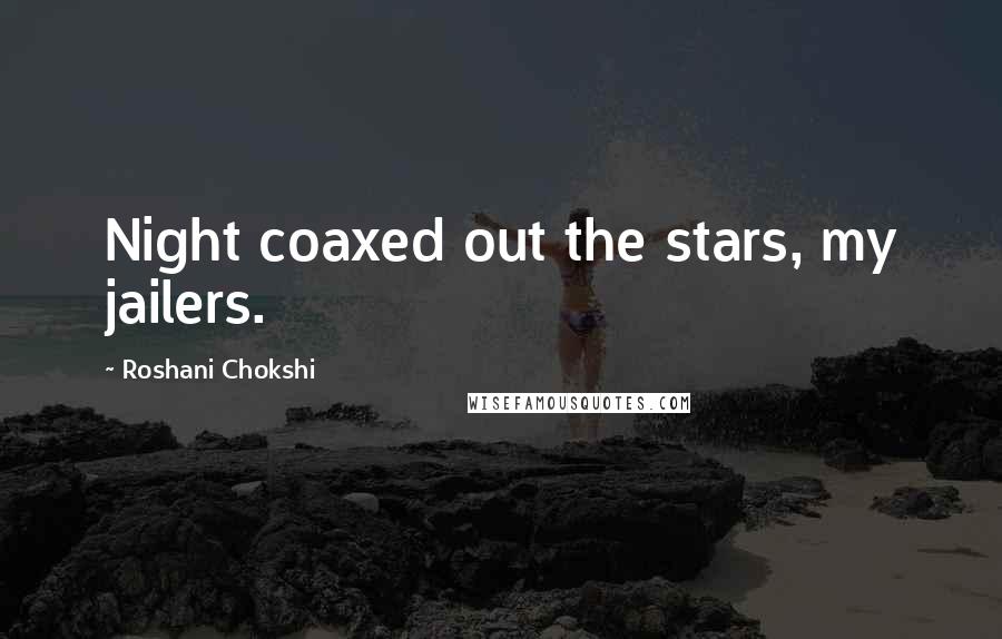 Roshani Chokshi Quotes: Night coaxed out the stars, my jailers.