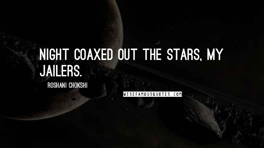 Roshani Chokshi Quotes: Night coaxed out the stars, my jailers.