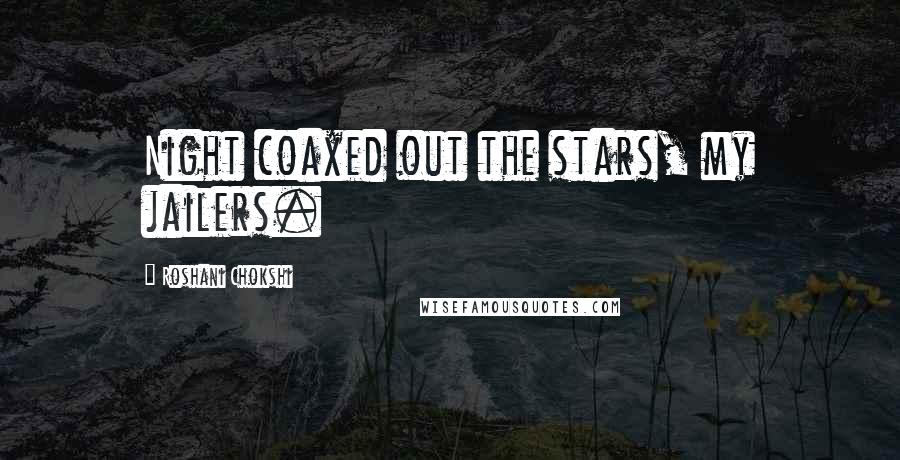 Roshani Chokshi Quotes: Night coaxed out the stars, my jailers.