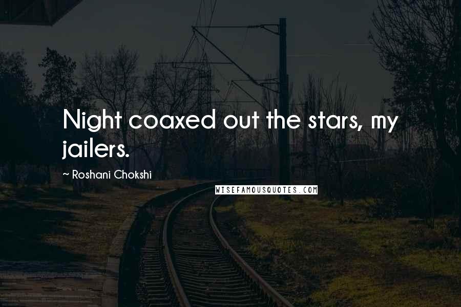 Roshani Chokshi Quotes: Night coaxed out the stars, my jailers.