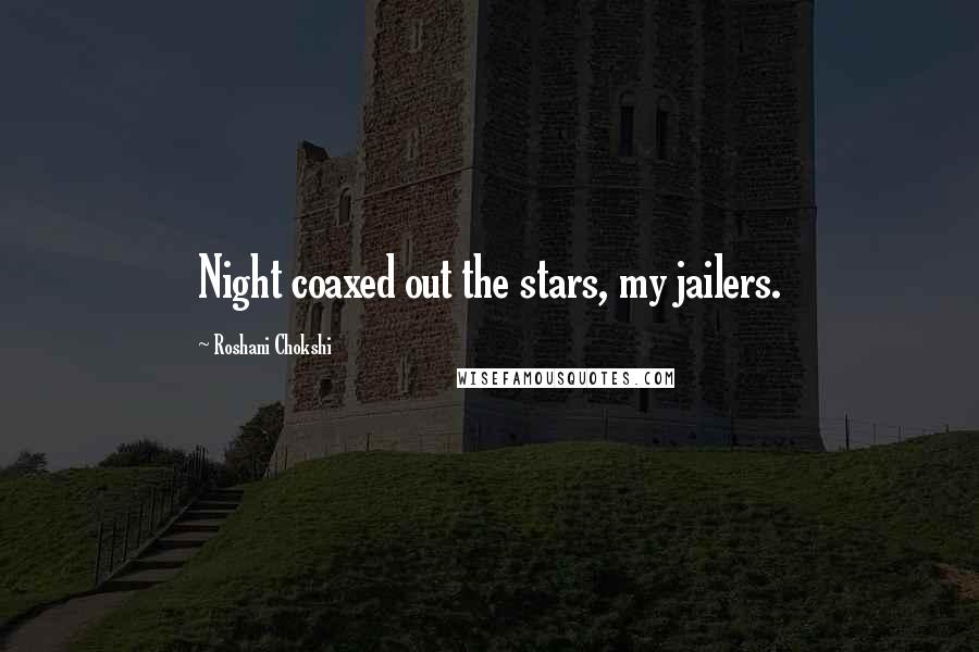 Roshani Chokshi Quotes: Night coaxed out the stars, my jailers.