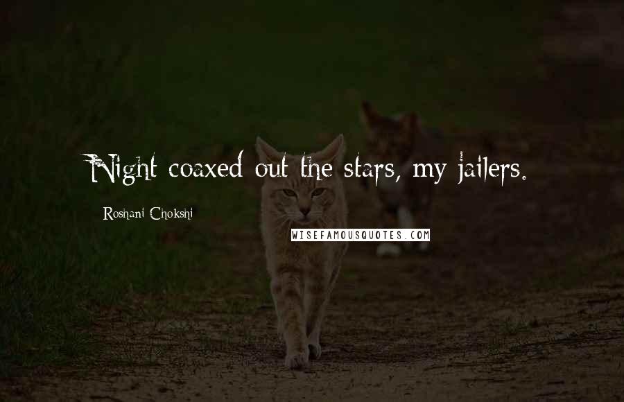 Roshani Chokshi Quotes: Night coaxed out the stars, my jailers.