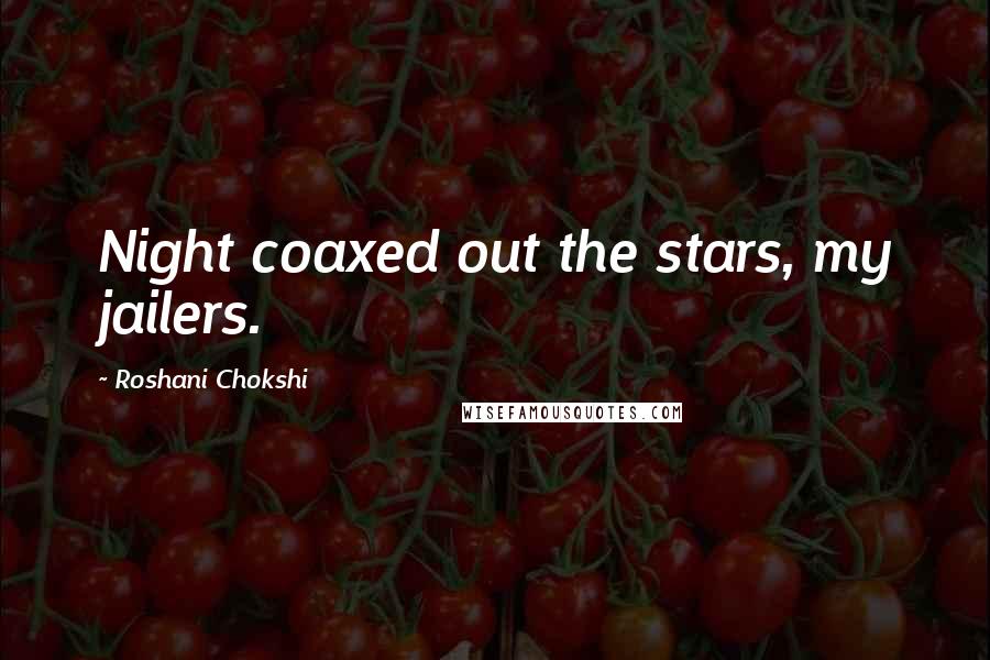 Roshani Chokshi Quotes: Night coaxed out the stars, my jailers.