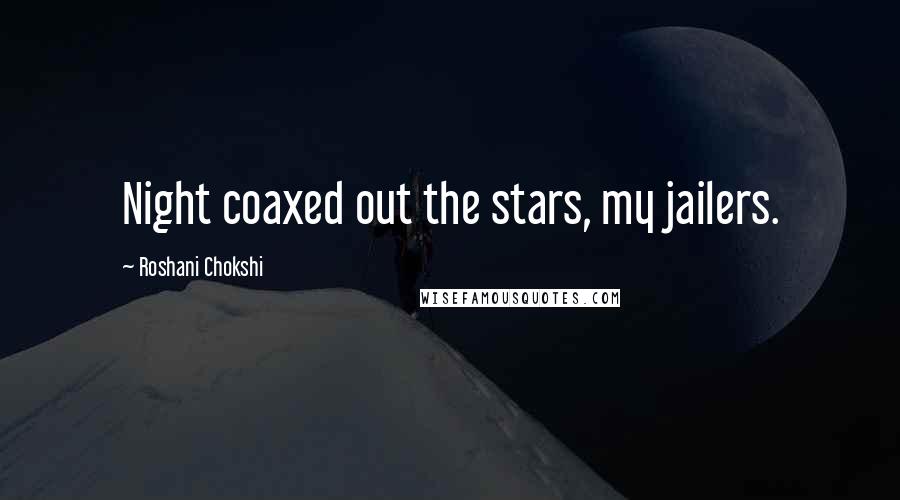 Roshani Chokshi Quotes: Night coaxed out the stars, my jailers.