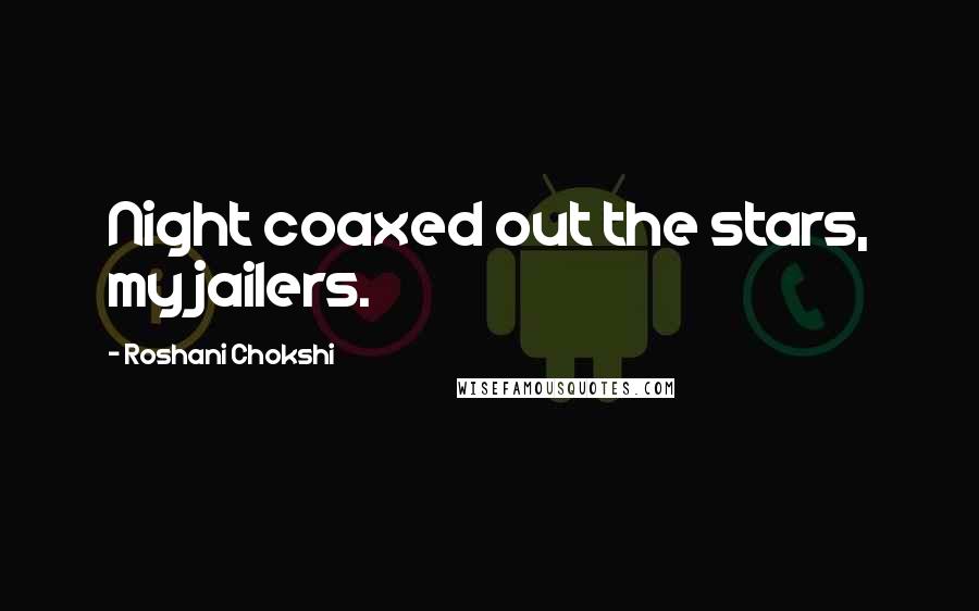 Roshani Chokshi Quotes: Night coaxed out the stars, my jailers.