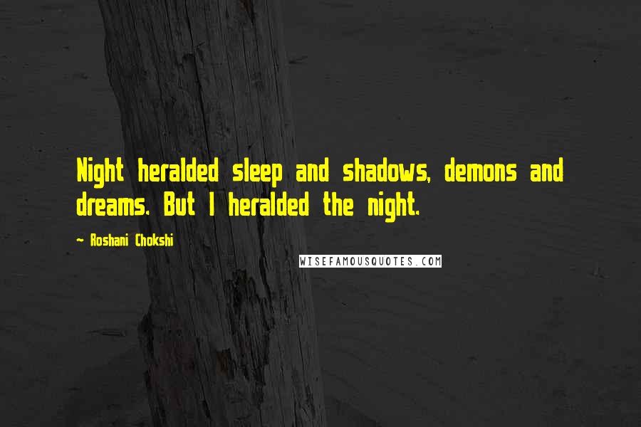 Roshani Chokshi Quotes: Night heralded sleep and shadows, demons and dreams. But I heralded the night.