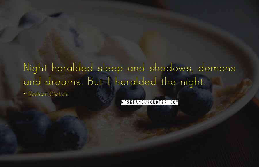 Roshani Chokshi Quotes: Night heralded sleep and shadows, demons and dreams. But I heralded the night.