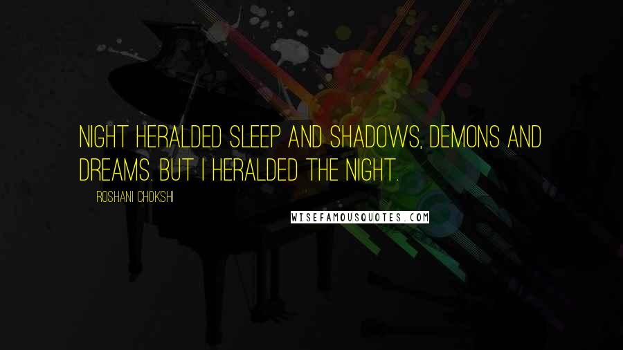 Roshani Chokshi Quotes: Night heralded sleep and shadows, demons and dreams. But I heralded the night.