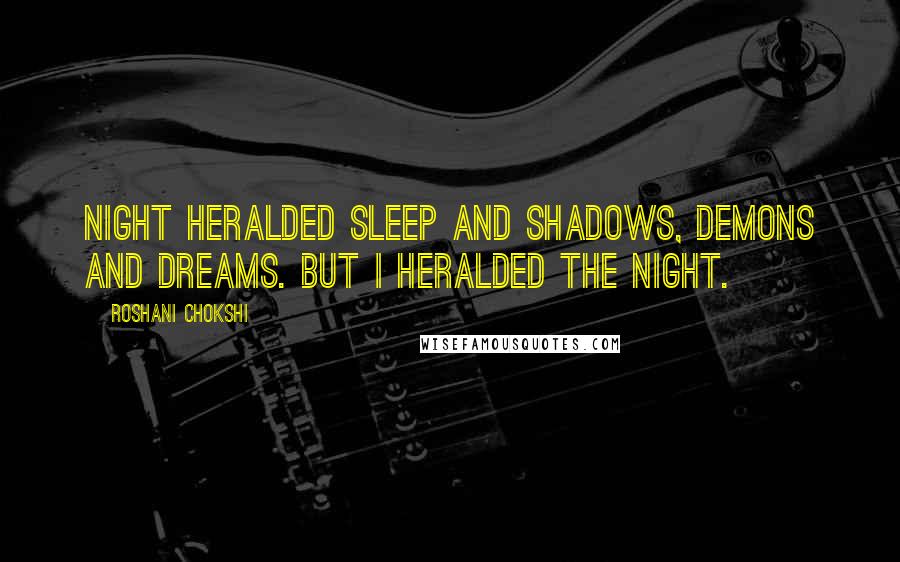 Roshani Chokshi Quotes: Night heralded sleep and shadows, demons and dreams. But I heralded the night.