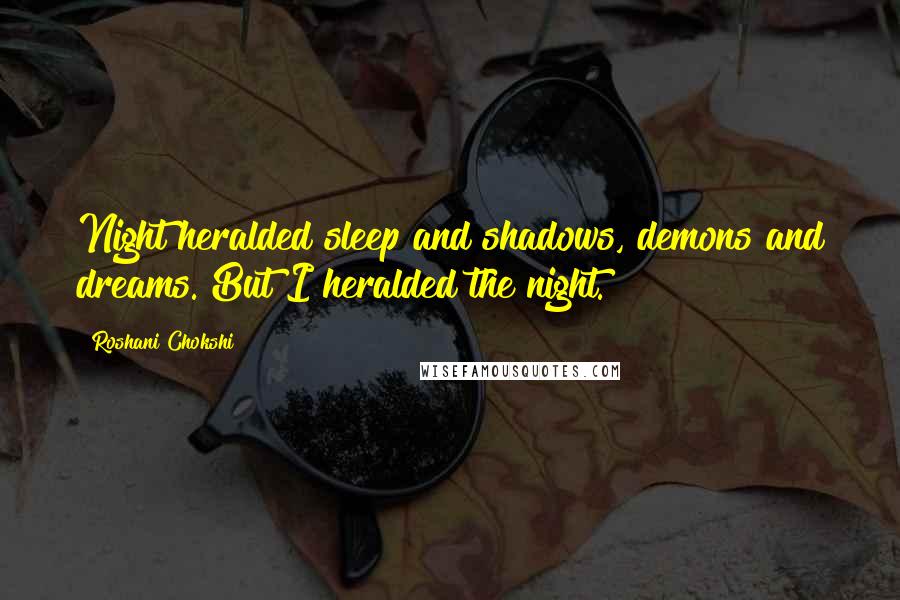 Roshani Chokshi Quotes: Night heralded sleep and shadows, demons and dreams. But I heralded the night.