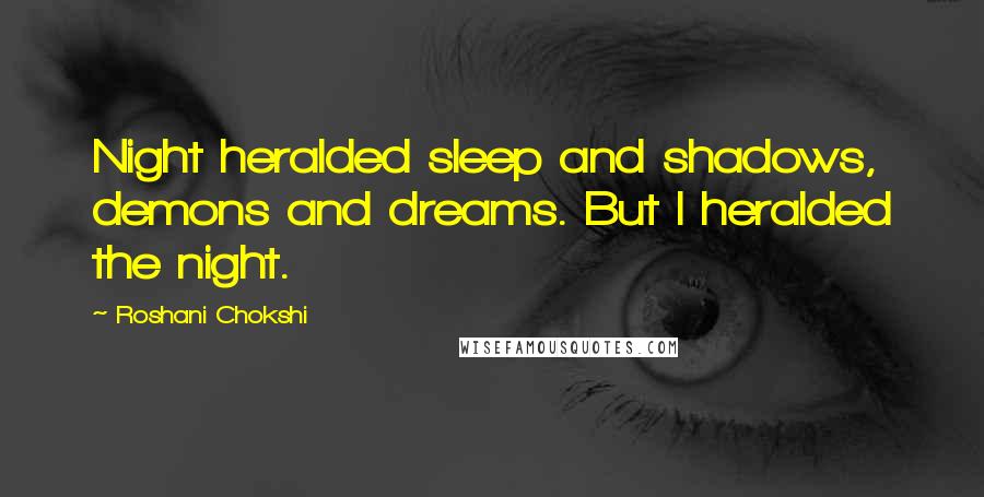 Roshani Chokshi Quotes: Night heralded sleep and shadows, demons and dreams. But I heralded the night.