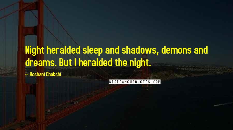 Roshani Chokshi Quotes: Night heralded sleep and shadows, demons and dreams. But I heralded the night.