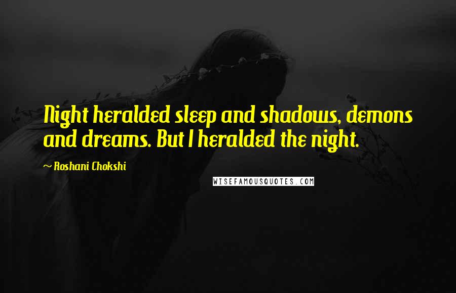 Roshani Chokshi Quotes: Night heralded sleep and shadows, demons and dreams. But I heralded the night.