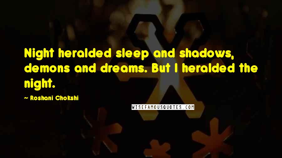 Roshani Chokshi Quotes: Night heralded sleep and shadows, demons and dreams. But I heralded the night.