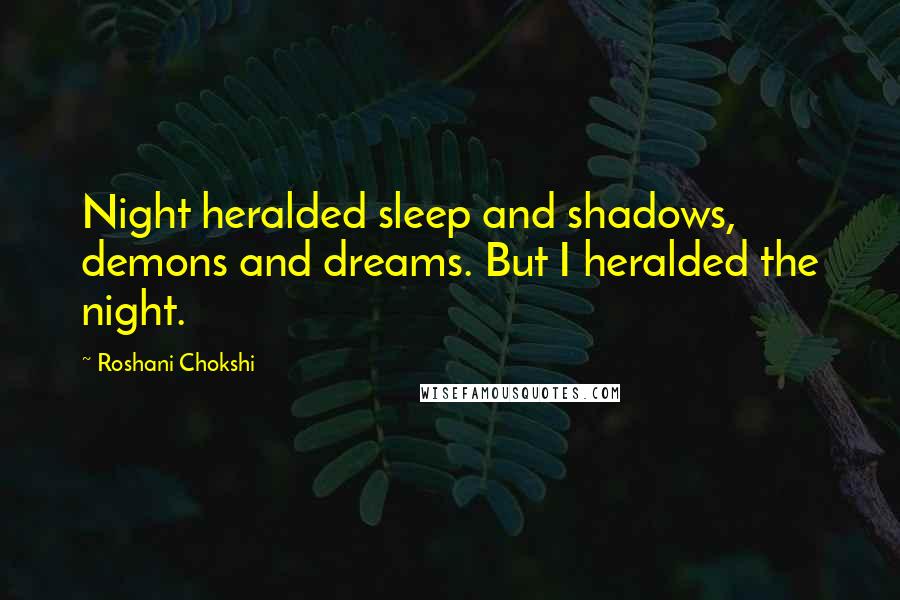 Roshani Chokshi Quotes: Night heralded sleep and shadows, demons and dreams. But I heralded the night.