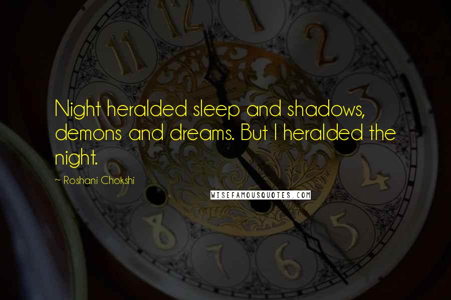 Roshani Chokshi Quotes: Night heralded sleep and shadows, demons and dreams. But I heralded the night.