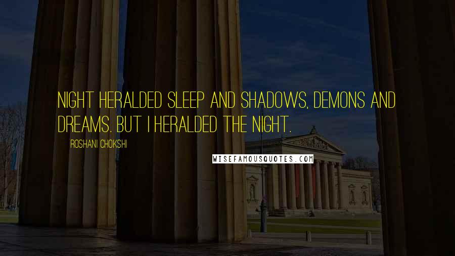 Roshani Chokshi Quotes: Night heralded sleep and shadows, demons and dreams. But I heralded the night.