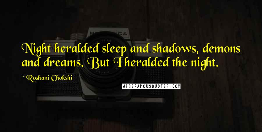 Roshani Chokshi Quotes: Night heralded sleep and shadows, demons and dreams. But I heralded the night.