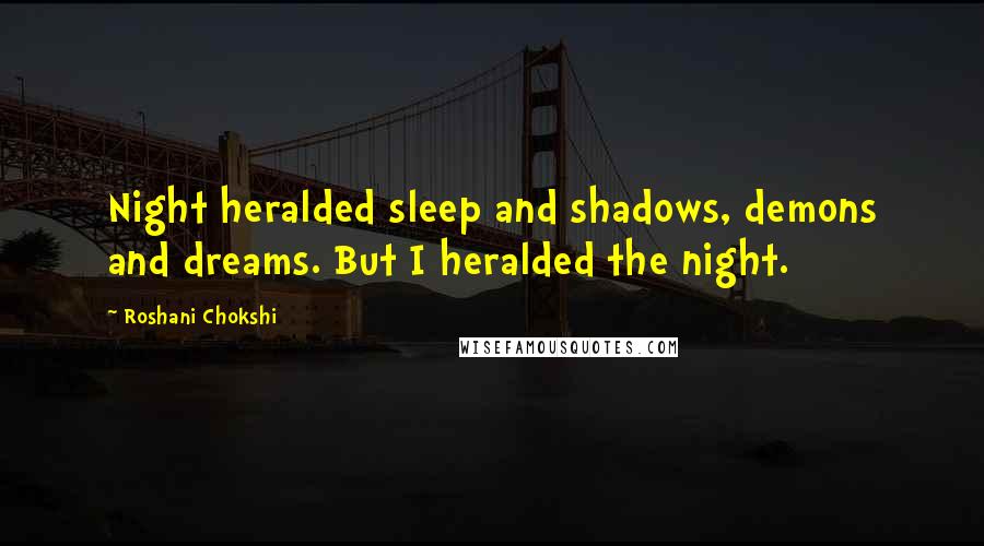 Roshani Chokshi Quotes: Night heralded sleep and shadows, demons and dreams. But I heralded the night.