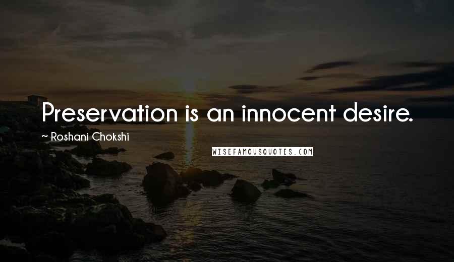 Roshani Chokshi Quotes: Preservation is an innocent desire.