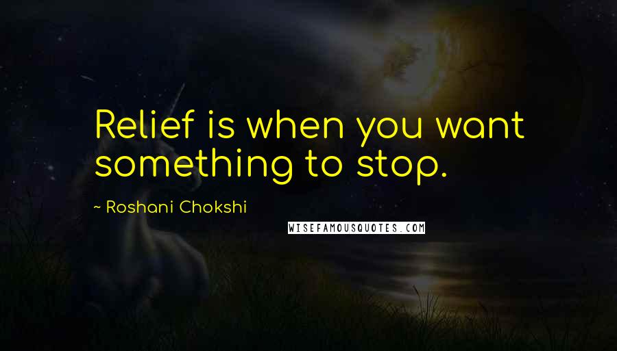 Roshani Chokshi Quotes: Relief is when you want something to stop.