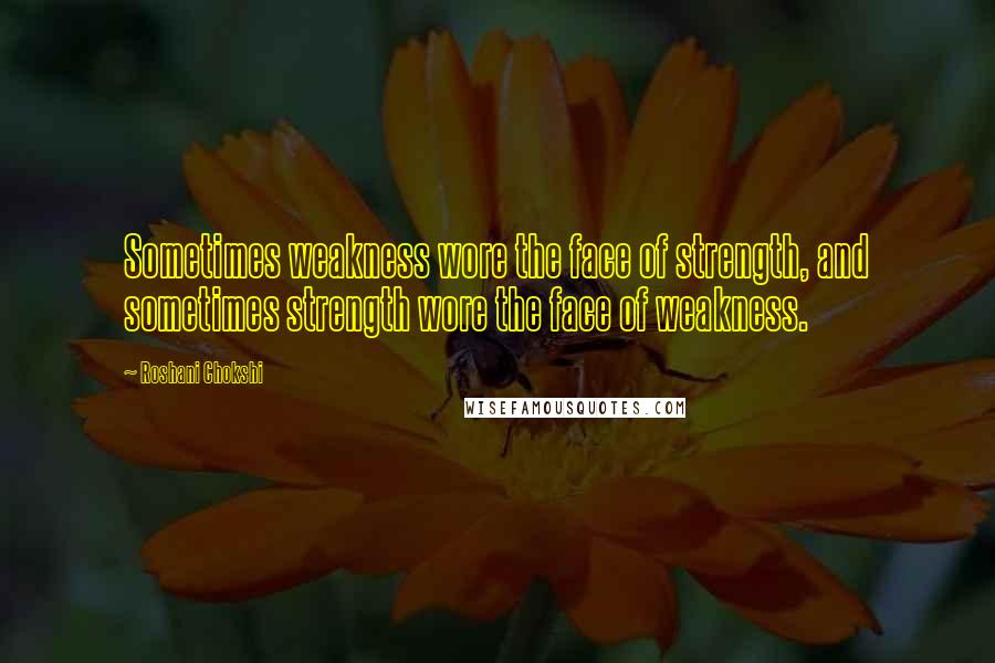 Roshani Chokshi Quotes: Sometimes weakness wore the face of strength, and sometimes strength wore the face of weakness.