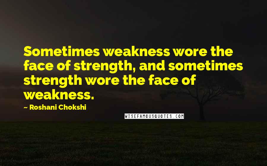 Roshani Chokshi Quotes: Sometimes weakness wore the face of strength, and sometimes strength wore the face of weakness.