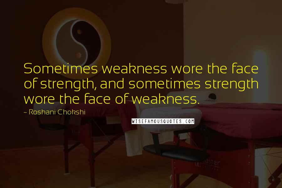 Roshani Chokshi Quotes: Sometimes weakness wore the face of strength, and sometimes strength wore the face of weakness.