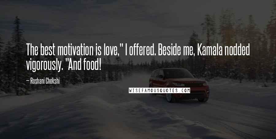 Roshani Chokshi Quotes: The best motivation is love," I offered. Beside me, Kamala nodded vigorously. "And food!