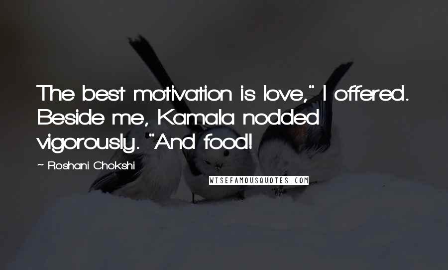 Roshani Chokshi Quotes: The best motivation is love," I offered. Beside me, Kamala nodded vigorously. "And food!