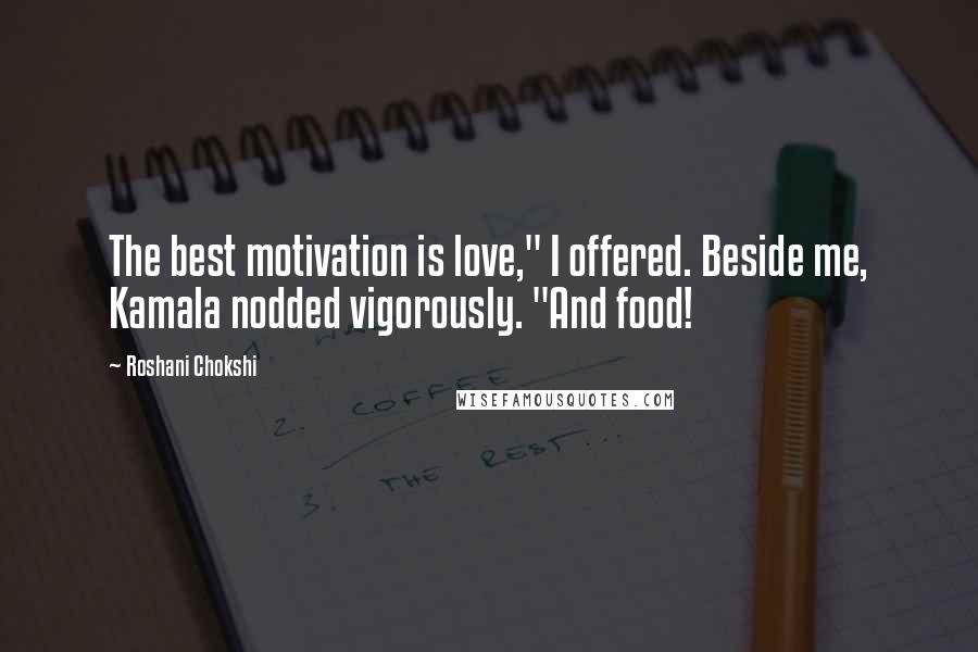 Roshani Chokshi Quotes: The best motivation is love," I offered. Beside me, Kamala nodded vigorously. "And food!