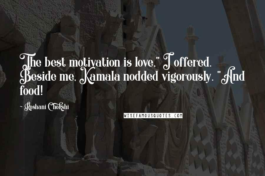 Roshani Chokshi Quotes: The best motivation is love," I offered. Beside me, Kamala nodded vigorously. "And food!