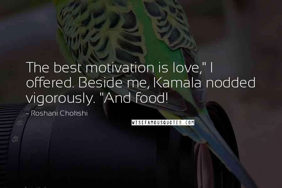 Roshani Chokshi Quotes: The best motivation is love," I offered. Beside me, Kamala nodded vigorously. "And food!