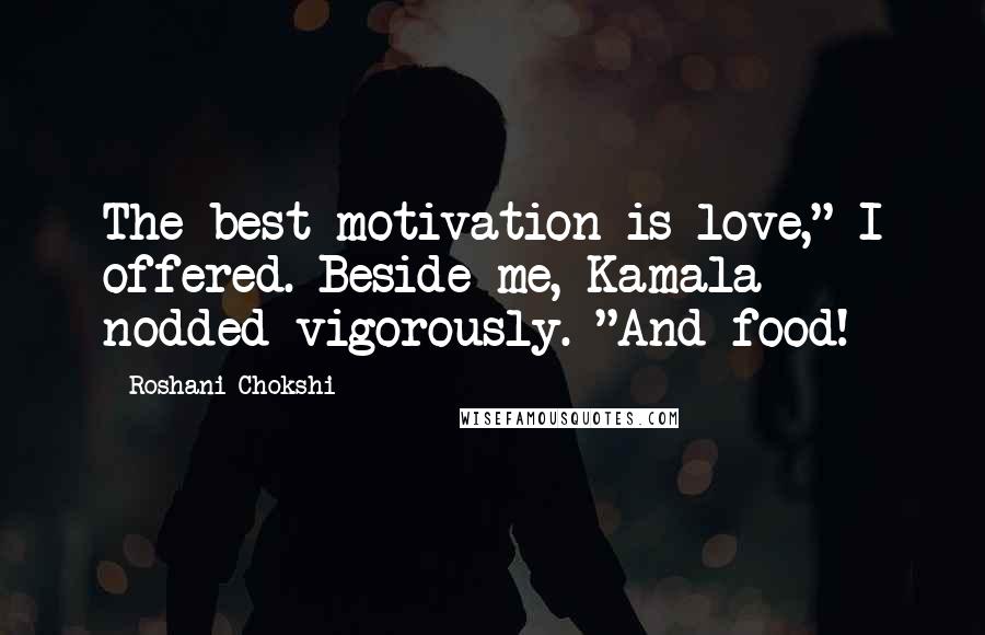 Roshani Chokshi Quotes: The best motivation is love," I offered. Beside me, Kamala nodded vigorously. "And food!